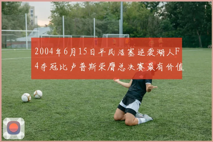 2004年6月15日平民活塞逆袭湖人F4夺冠比卢普斯荣膺总决赛最有价值球员