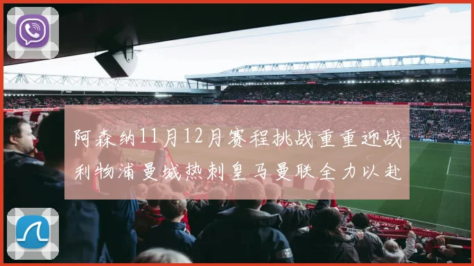 阿森纳11月12月赛程挑战重重迎战利物浦曼城热刺皇马曼联全力以赴争胜
