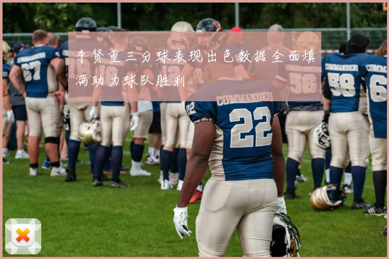 李贤重三分球表现出色数据全面填满助力球队胜利