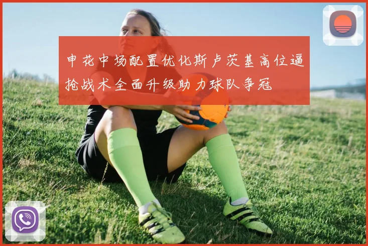 申花中场配置优化斯卢茨基高位逼抢战术全面升级助力球队争冠